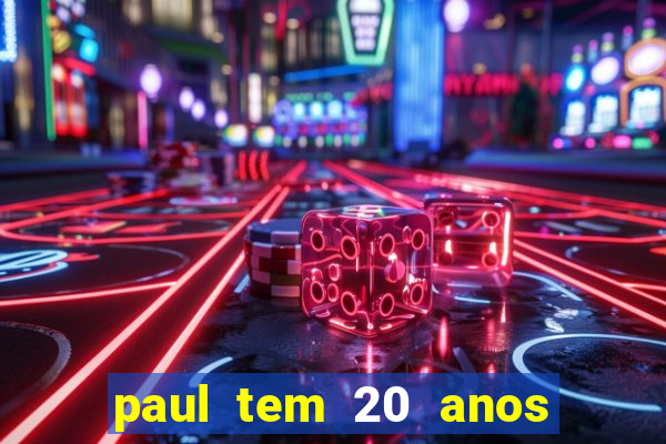 paul tem 20 anos de idade